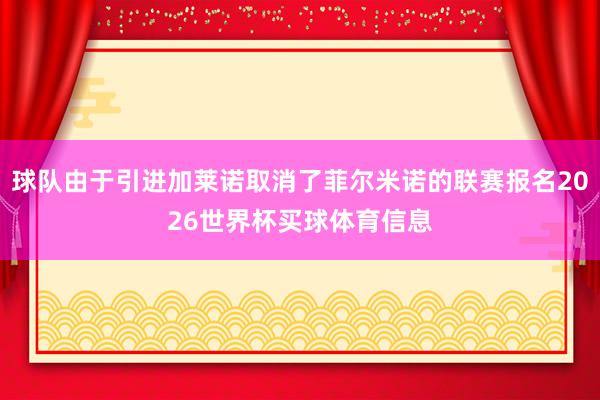 球队由于引进加莱诺取消了菲尔米诺的联赛报名2026世界杯买球体育信息