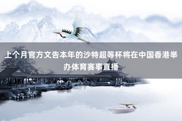 上个月官方文告本年的沙特超等杯将在中国香港举办体育赛事直播