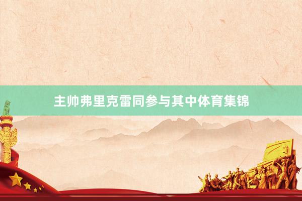 主帅弗里克雷同参与其中体育集锦