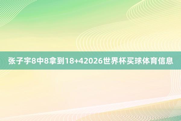 张子宇8中8拿到18+42026世界杯买球体育信息