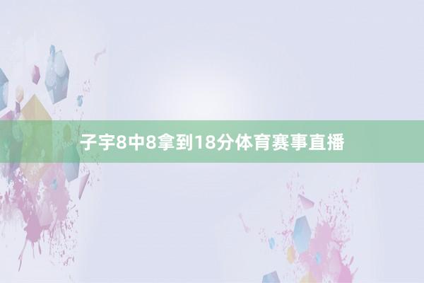 子宇8中8拿到18分体育赛事直播