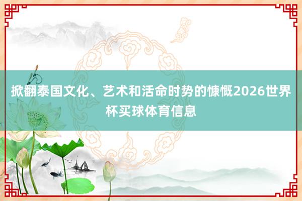 掀翻泰国文化、艺术和活命时势的慷慨2026世界杯买球体育信息