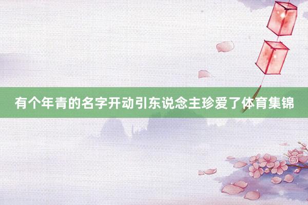 有个年青的名字开动引东说念主珍爱了体育集锦