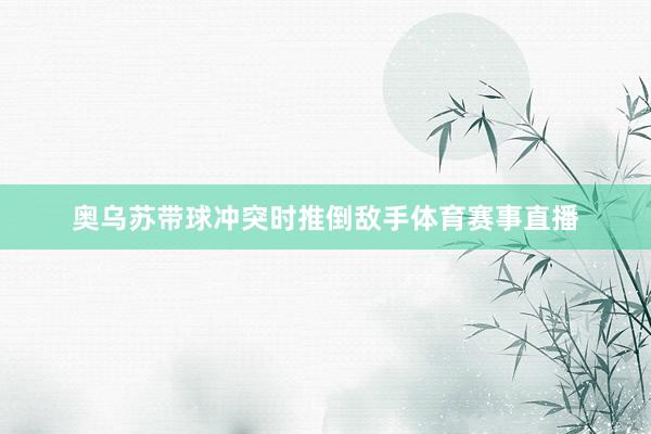 奥乌苏带球冲突时推倒敌手体育赛事直播