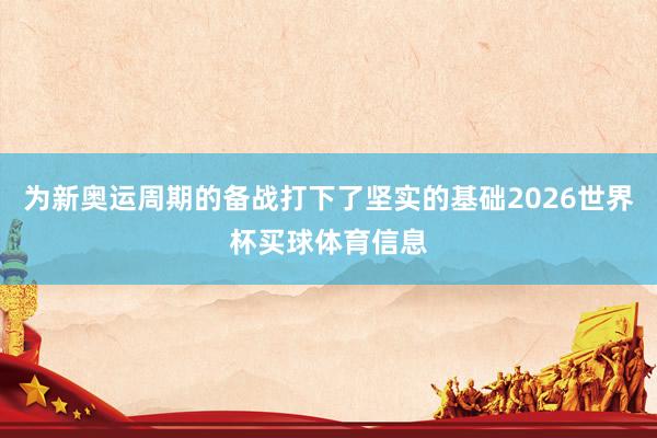 为新奥运周期的备战打下了坚实的基础2026世界杯买球体育信息