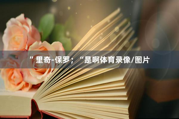 ”里奇-保罗；“是啊体育录像/图片