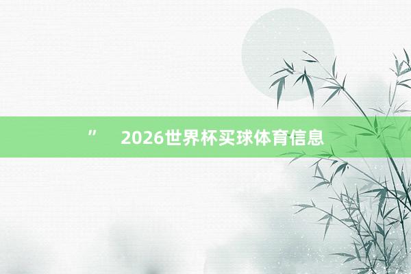 ”    2026世界杯买球体育信息