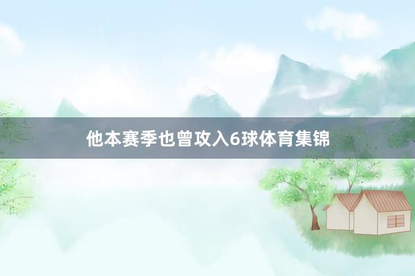 他本赛季也曾攻入6球体育集锦