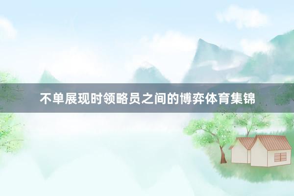 不单展现时领略员之间的博弈体育集锦
