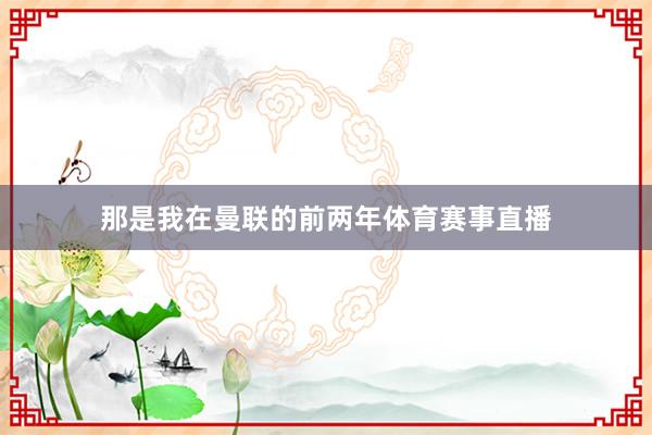 那是我在曼联的前两年体育赛事直播