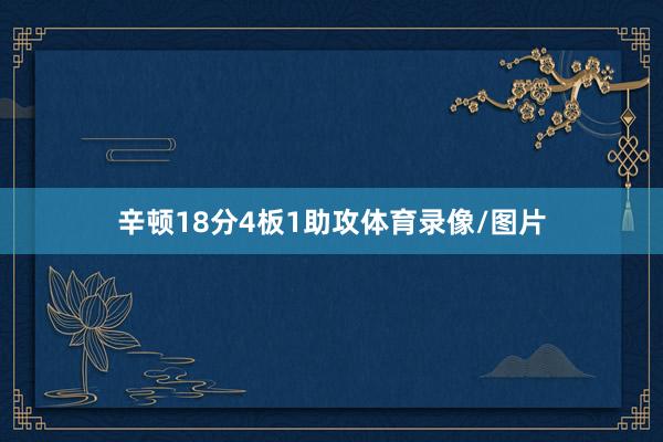 辛顿18分4板1助攻体育录像/图片