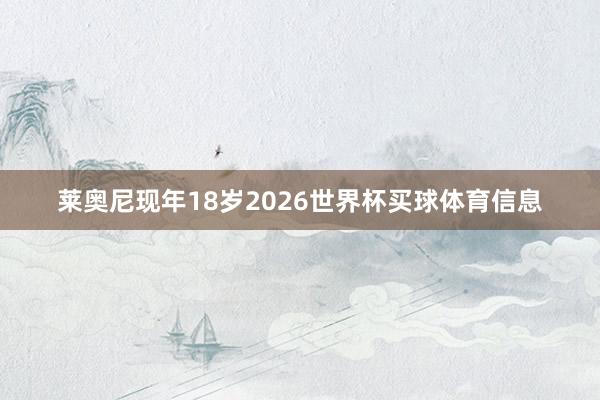 莱奥尼现年18岁2026世界杯买球体育信息