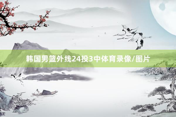 韩国男篮外线24投3中体育录像/图片