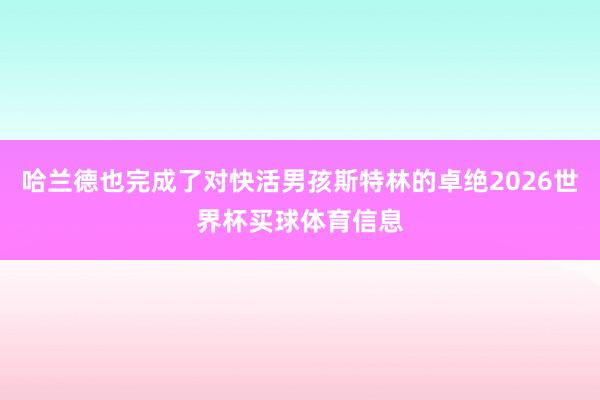 哈兰德也完成了对快活男孩斯特林的卓绝2026世界杯买球体育信息