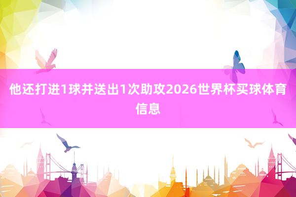 他还打进1球并送出1次助攻2026世界杯买球体育信息