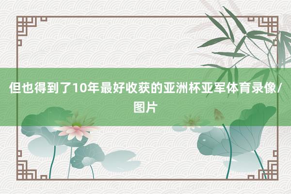 但也得到了10年最好收获的亚洲杯亚军体育录像/图片