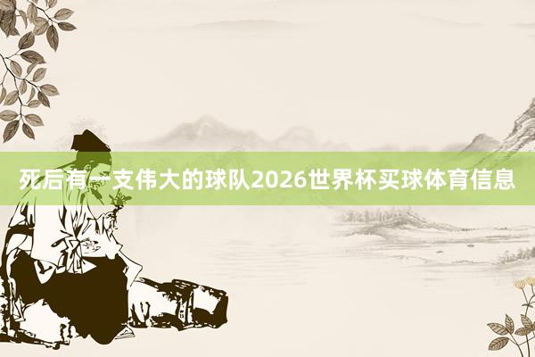 死后有一支伟大的球队2026世界杯买球体育信息