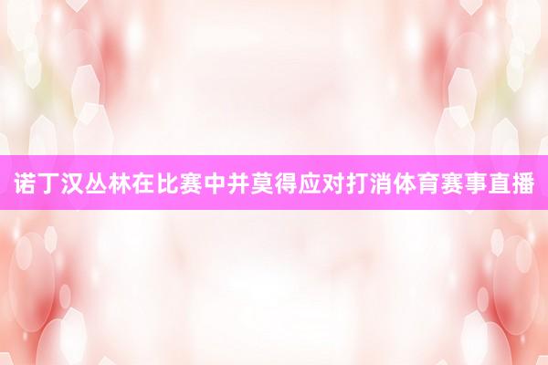 诺丁汉丛林在比赛中并莫得应对打消体育赛事直播