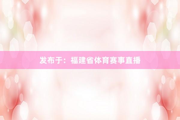 发布于：福建省体育赛事直播