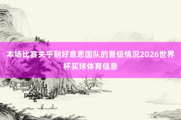 本场比赛关乎到好意思国队的晋级情况2026世界杯买球体育信息