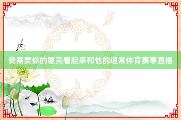 我需要你的躯壳看起来和他的通常体育赛事直播