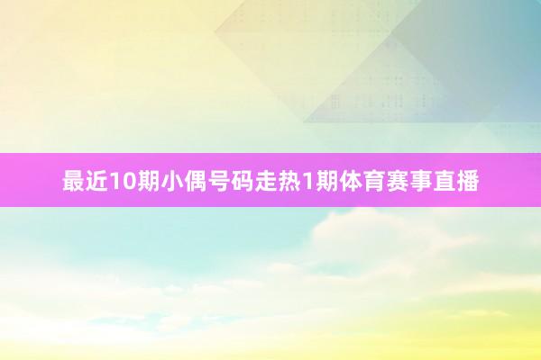 最近10期小偶号码走热1期体育赛事直播