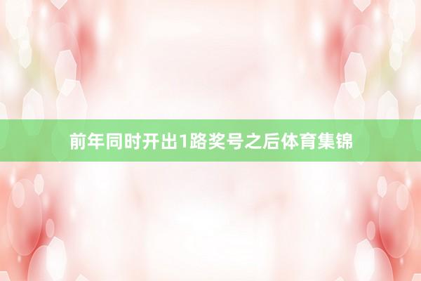 前年同时开出1路奖号之后体育集锦