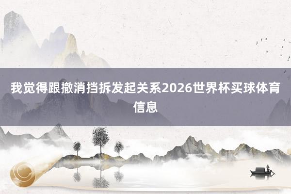 我觉得跟撤消挡拆发起关系2026世界杯买球体育信息