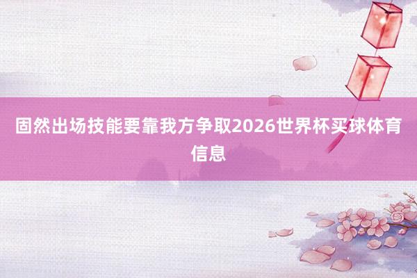 固然出场技能要靠我方争取2026世界杯买球体育信息