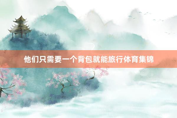 他们只需要一个背包就能旅行体育集锦