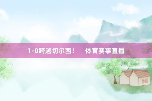 1-0跨越切尔西！    体育赛事直播
