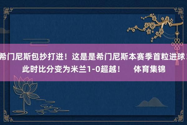 希门尼斯包抄打进！这是是希门尼斯本赛季首粒进球！此时比分变为米兰1-0超越！    体育集锦