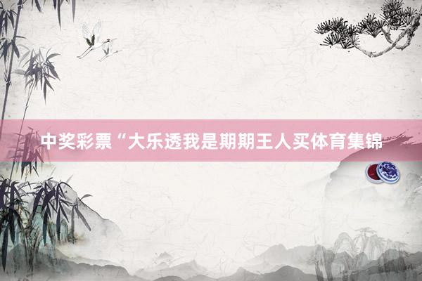 中奖彩票　　“大乐透我是期期王人买体育集锦