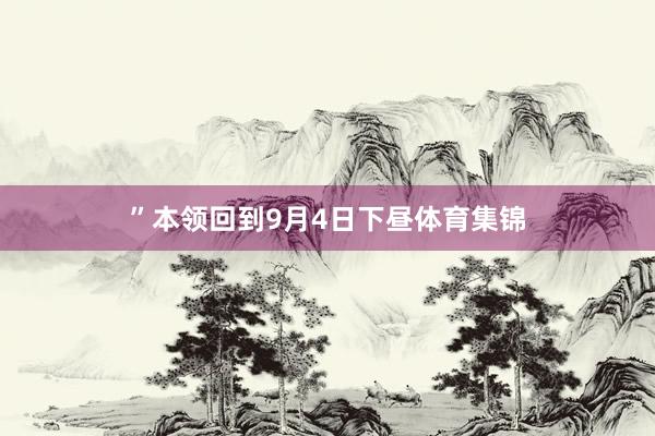 ”　　本领回到9月4日下昼体育集锦