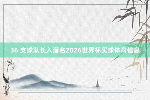 36 支球队长入溜名2026世界杯买球体育信息