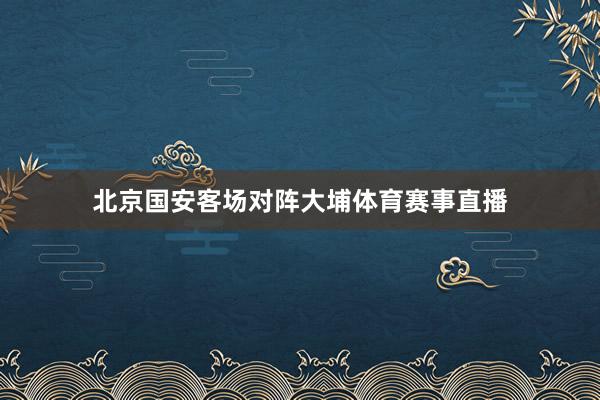 北京国安客场对阵大埔体育赛事直播