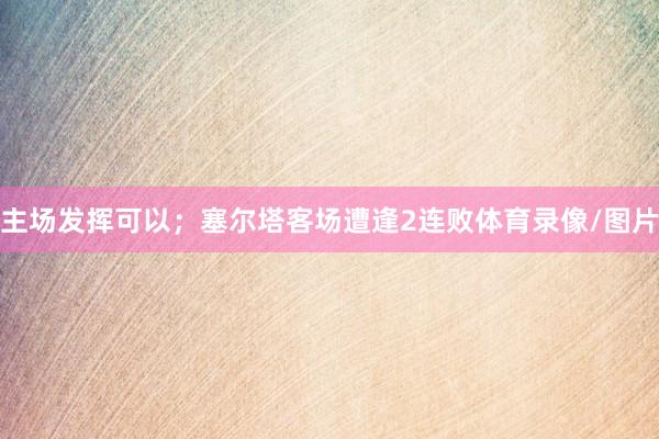 主场发挥可以；塞尔塔客场遭逢2连败体育录像/图片