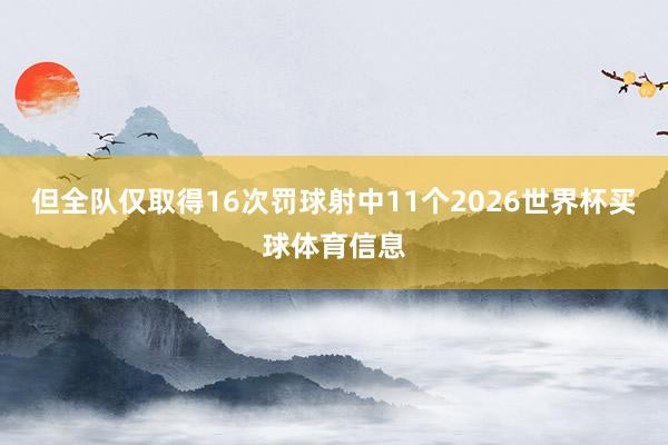 但全队仅取得16次罚球射中11个2026世界杯买球体育信息