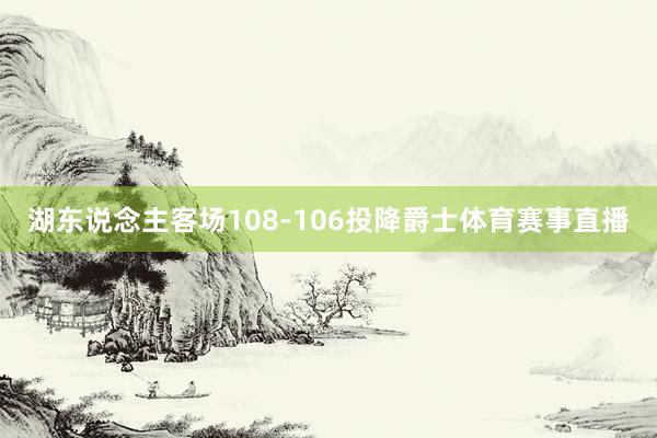 湖东说念主客场108-106投降爵士体育赛事直播