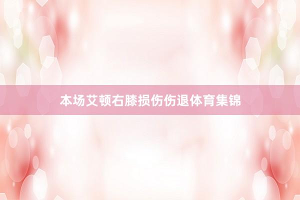 本场艾顿右膝损伤伤退体育集锦