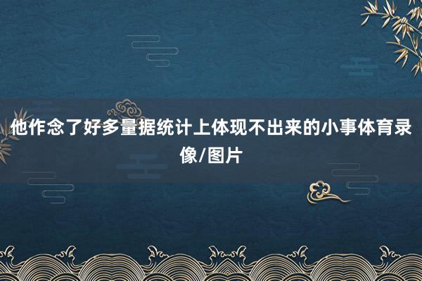 他作念了好多量据统计上体现不出来的小事体育录像/图片