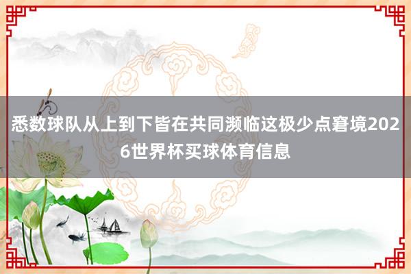悉数球队从上到下皆在共同濒临这极少点窘境2026世界杯买球体育信息