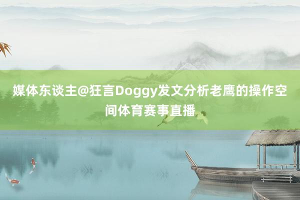 媒体东谈主@狂言Doggy发文分析老鹰的操作空间体育赛事直播