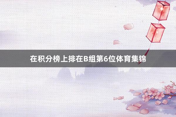 在积分榜上排在B组第6位体育集锦