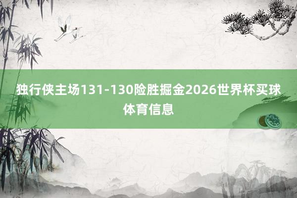 独行侠主场131-130险胜掘金2026世界杯买球体育信息