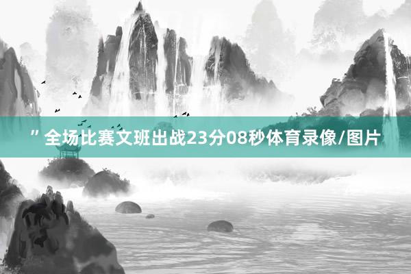 ”全场比赛文班出战23分08秒体育录像/图片