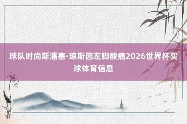 球队时尚斯潘塞·琼斯因左脚酸痛2026世界杯买球体育信息