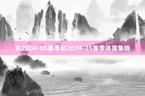 从2004-05赛季到2024-25赛季体育集锦