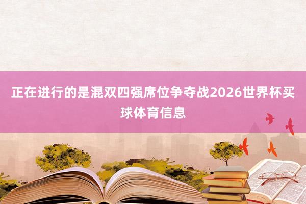 正在进行的是混双四强席位争夺战2026世界杯买球体育信息