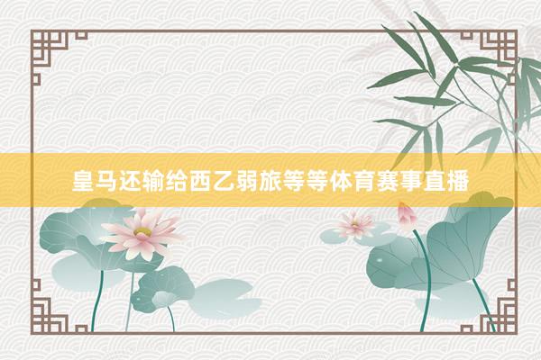 皇马还输给西乙弱旅等等体育赛事直播